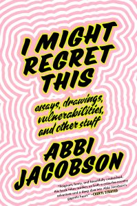 I Might Regret This: Essays, Drawings, Vulnerabilities, and Other Stuff by Abbi Jacobson.