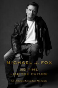 No Time Like the Future: An Optimist Considers Mortality by Michael J. Fox.